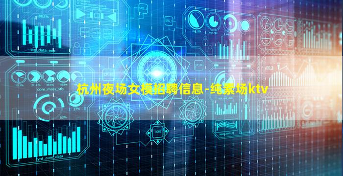 杭州夜场女模招聘信息-纯素场ktv